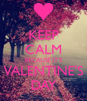 KEEP CALM BECAUSE IT'S VALENTINE'S DAY