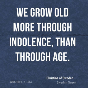 We grow old more through indolence, than through age.