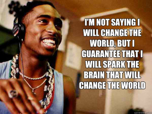 ... that I will spark the brain that will change the world 2pac quote