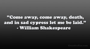 ... death, And in sad cypress let me be laid.” – William Shakespeare