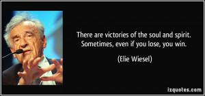 ... soul and spirit. Sometimes, even if you lose, you win. - Elie Wiesel