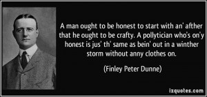 man ought to be honest to start with an' afther that he ought to be ...