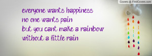 everyone wants happiness,no one wants pain,but you can't make a ...