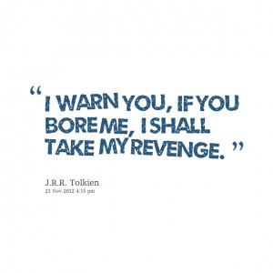 Quotes Picture: i warn you, if you bore me, i shall take my revenge