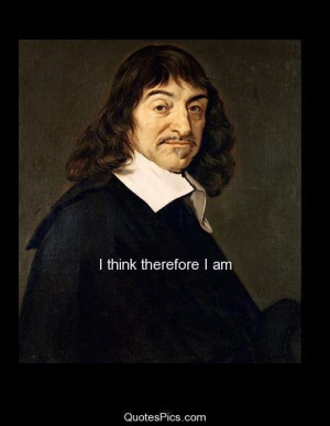 think therefore I am – Rene Descartes
