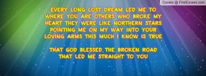 ... is truethat god blessed the broken road that led me straight to you