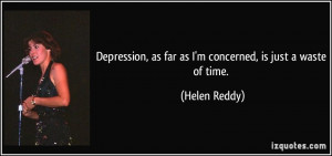 Depression, as far as I'm concerned, is just a waste of time. - Helen ...