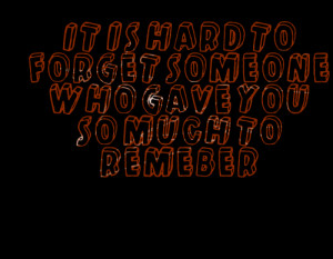 Quotes Picture: it is hard to forget someone who gave you so much to ...