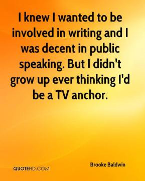 ... public speaking. But I didn't grow up ever thinking I'd be a TV anchor