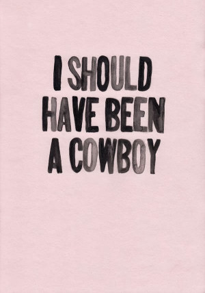 should have been a cowboy.