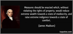 ... raise extreme indigence towards a state of comfort. - James Madison