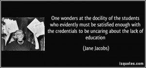 ... credentials to be uncaring about the lack of education - Jane Jacobs