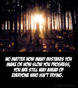 No matter how many mistakes you make or how slow you progress, you are ...