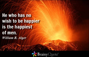 He who has no wish to be happier is the happiest of men.