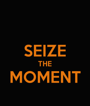 SEIZE THE MOMENT