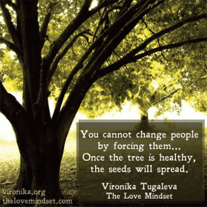 You cannot change people by forcing them …Once the tree is healthy ...