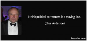think political correctness is a moving line. - Clive Anderson