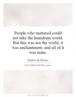 People who mattered could not take the humdrum world. But this was not ...