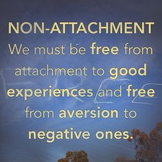 NON-ATTACHMENT We must be #free from #attachment to good experiences ...