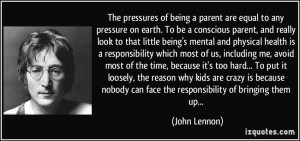 The pressures of being a parent are equal to any pressure on earth. To ...