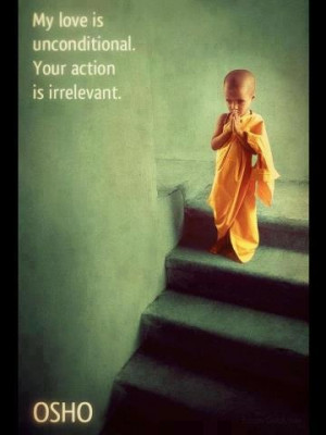 My love is unconditional. Your action is irrelevant. ~ Osho