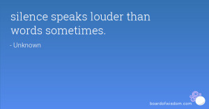 silence speaks louder than words sometimes.