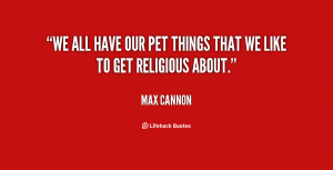 We all have our pet things that we like to get religious about.”