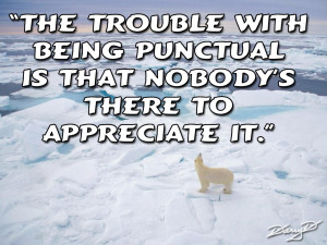 The trouble with being punctual is that no one is there to appreciate ...