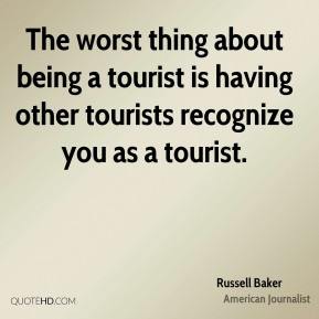 Russell Baker - The worst thing about being a tourist is having other ...