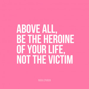 ... Above all, be the heroine of your life, not the victim.