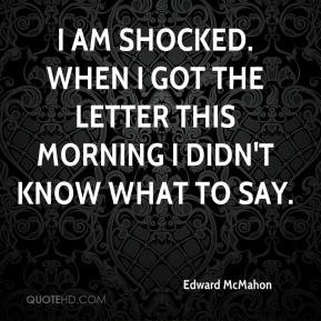 Edward McMahon - I am shocked. When I got the letter this morning I ...