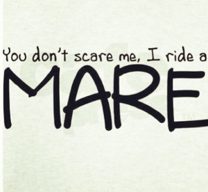 You don't scare me! I ride a Mare!