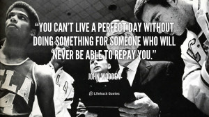 quote-John-Wooden-you-cant-live-a-perfect-day-without-89499.png