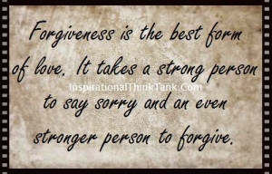 Forgiveness is the best form of love. It takes a strongperson to say ...