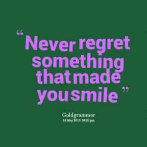Never regret something that made you smile