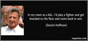 ... and get knocked to the floor and come back to win. - Dustin Hoffman