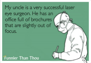 My uncle is a very successful laser eye surgeon. He has an office full ...