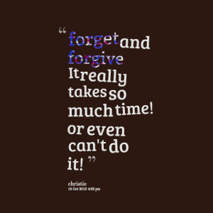 Quotes Picture: forget and forgive it really takes so much time! or ...