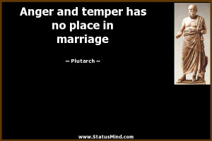 ... and temper has no place in marriage - Plutarch Quotes - StatusMind.com