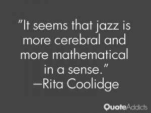 It seems that jazz is more cerebral and more mathematical in a sense ...