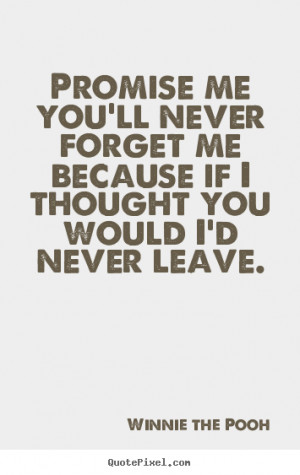 ... ll never forget me because if I thought you would, I’d never leave