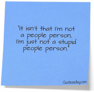 ... People Person,I’m Just Not a Stupid People Person” ~ Funny Quote