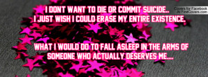 don't want to die or commit suicide.. I just wish I could erase my ...