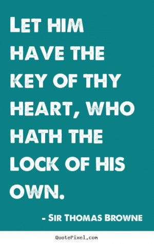 Sir Thomas Browne image quotes - Let him have the key of thy heart ...