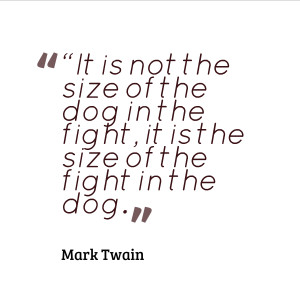 10. “It is not the size of the dog in the fight, it is the size of ...