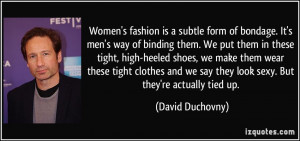 Women's fashion is a subtle form of bondage. It's men's way of binding ...