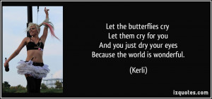 Let the butterflies cry Let them cry for you And you just dry your ...