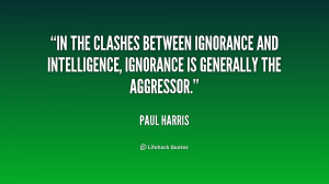 In the clashes between ignorance and intelligence ignorance is