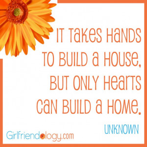takes hands to build a house, but only hearts can build a home