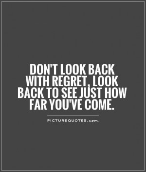 Don't look back with regret, look back to see just how far you've come ...